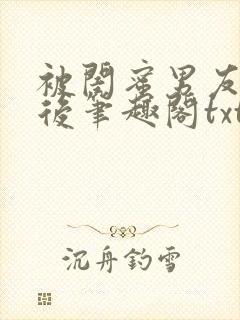 被闺蜜男友认错后笔趣阁txt