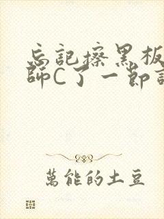 忘记擦黑板被老师C了一节课