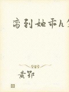 脔到她乖h失贞