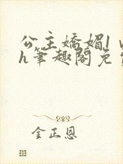 公主娇媚1ⅴ1h笔趣阁免费阅读