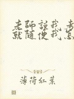 老师说我考好了就随便我怎样