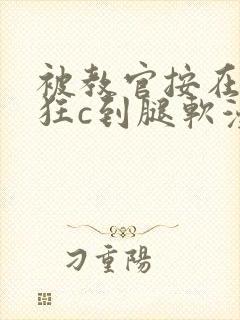 被教官按在寝室狂c到腿软漫画