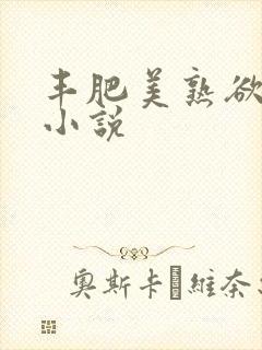 丰肥美熟欲妇乱小说