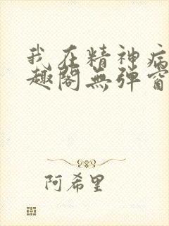 我在精神病院笔趣阁无弹窗