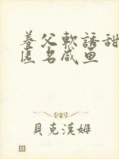 养父软诱甜BY匿名咸鱼