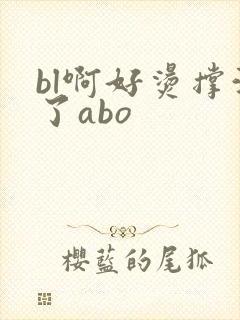 bl啊好烫撑满了abo
