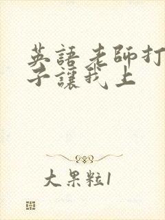 英语老师打开扣子让我上