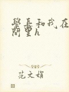 学长和我在卫生间里h封面