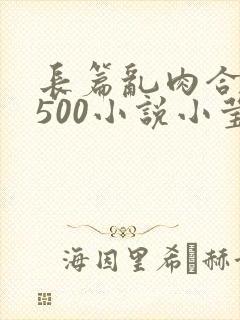 长篇乱肉合集乱500小说小莹