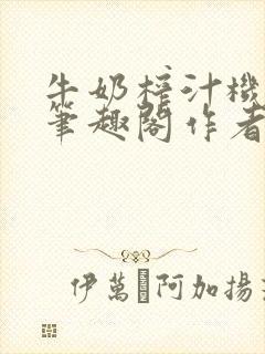 牛奶榨汁机po笔趣阁作者炖一碗汤