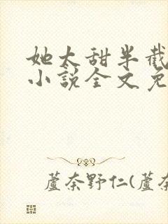 她太甜半截白菜小说全文免费阅读封面