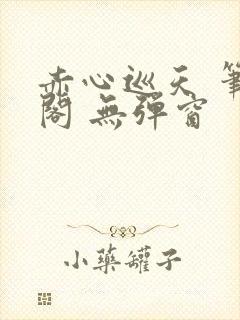 赤心巡天 笔趣阁 无弹窗