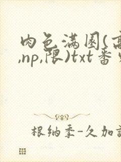 肉色满园(高h,np,限)txt番外篇