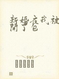 新婚夜我被伴郎开了包