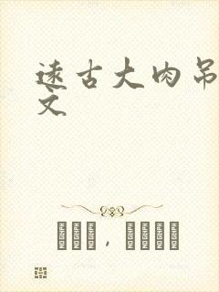 远古大肉吊np文