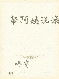 帮阿姨洗澡