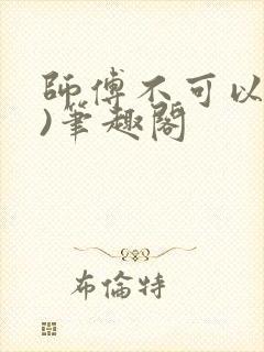 师傅不可以(限)笔趣阁