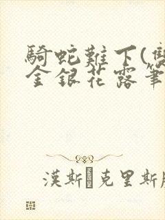 骑蛇难下(双)金银花露笔趣阁