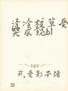 清冷校草受灌满哭求饶bl