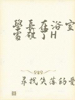 学长在浴室把我处破了H