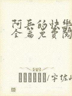 阿兵的快乐生活全篇免费阅读