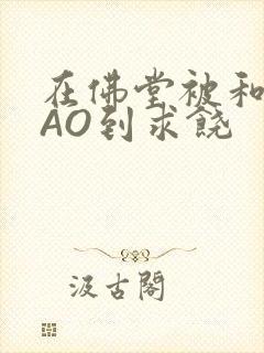 在佛堂被和尚CAO到求饶封面