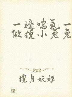 一边喘气一边叫做摸小兔兔作文