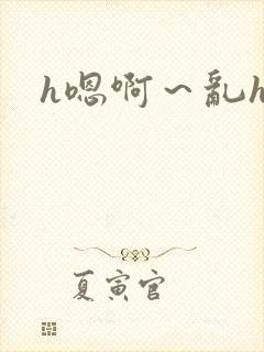 h嗯啊～乱h文