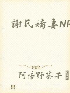 谢氏娇妻NPH