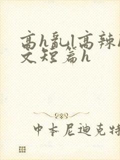 高h乱l高辣h文短篇h