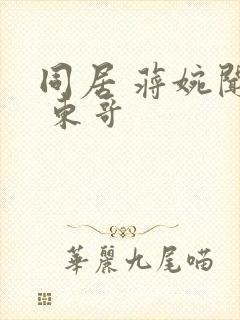 同居 蒋婉闻烬 东哥