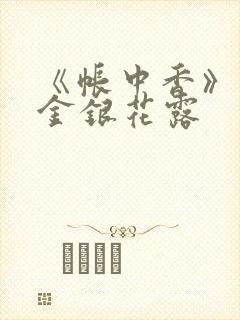 《帐中香》原文金银花露