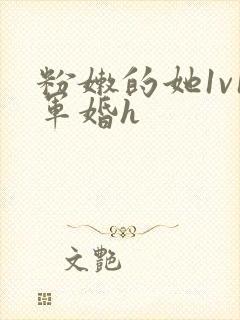 粉嫩的她1v1军婚h