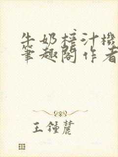牛奶榨汁机po笔趣阁作者炖一碗汤封面