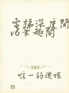 电梯深度开发1v6笔趣阁