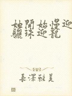 她开始慢迎迎合骊珠迎龙封面