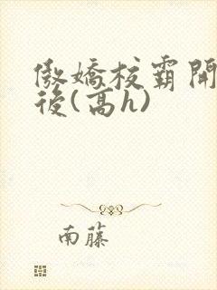 傲娇校霸开荤以后(高h)