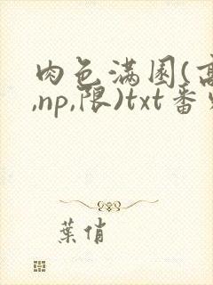 肉色满园(高h,np,限)txt番外篇