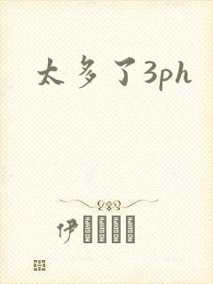 太多了3ph
