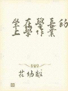 坐在学长的棒棒上学作业