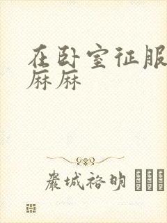 在卧室征服美艳麻麻