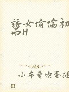 诱女偷伦初尝云雨H