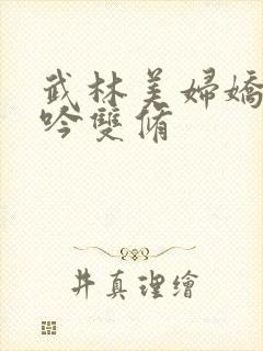 武林美妇娇呻浪吟双修