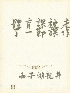 体育课被老师C了一节课作文封面