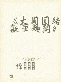 《大团圆结2高敏笔趣阁》