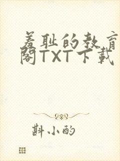 羞耻的教育笔趣阁TXT下载