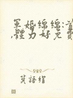 军婚绵绵:首长,体力好免费阅读