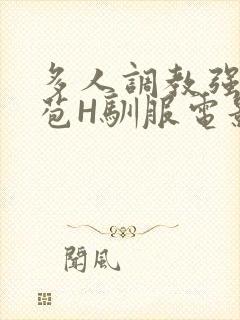 多人调教强行破苞H驯服电影