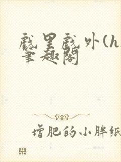 戏里戏外(h)笔趣阁