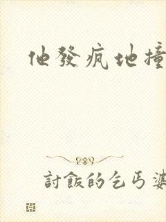 他发疯地撞着他
